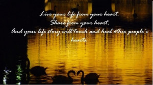 life from your heart. Share from your heart. And your story will touch ...