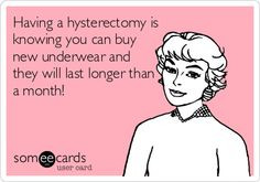 Having a hysterectomy is knowing you can buy new underwear and they ...