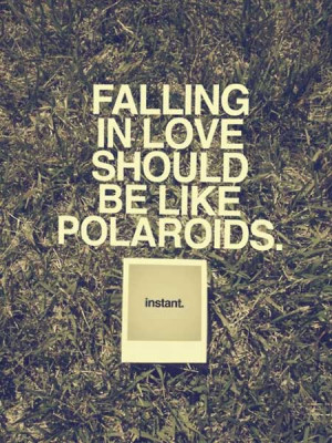Falling in love should be like polaroids instant