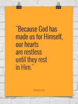 ... made us for Himself, our hearts are restless until they rest in Him