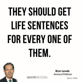Ron Lewis - They should get life sentences for every one of them.