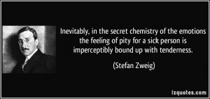 ... sick person is imperceptibly bound up with tenderness. - Stefan Zweig