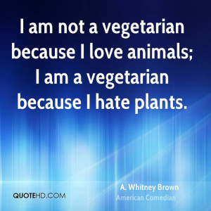 am not a vegetarian because I love animals; I am a vegetarian ...