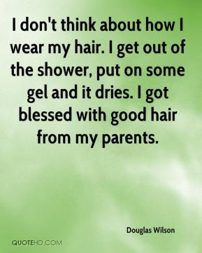 Douglas Wilson - I don't think about how I wear my hair. I get out of ...