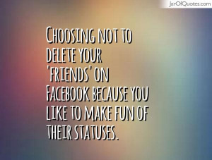 Choosing not to delete your 'friends' on Facebook because you like to ...