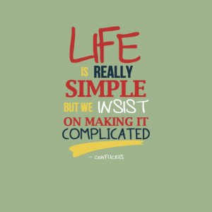 Life is really simple, but we insist on making it complicated ...