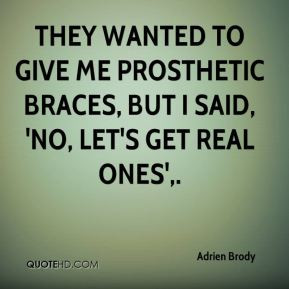 ... to give me prosthetic braces, but I said, 'No, let's get real ones