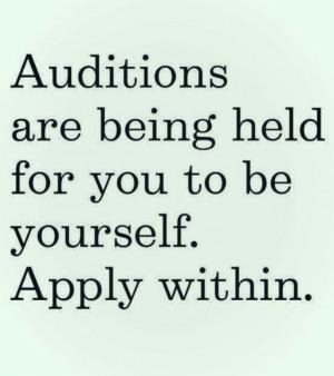 Auditions are being held for you to be yourself. Apply within. # ...