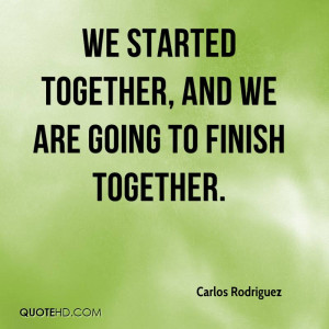 We started together, and we are going to finish together.