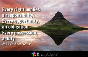 ... , an obligation, Every possession, a duty. - John D. Rockefeller
