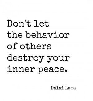 ... Let the Behavior of Others Destroy Your Inner Peace” – Dalai Lama