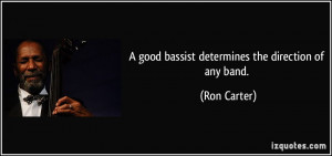 good bassist determines the direction of any band. - Ron Carter