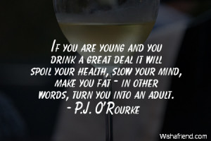 young and you drink a great deal it will spoil your health, slow your ...