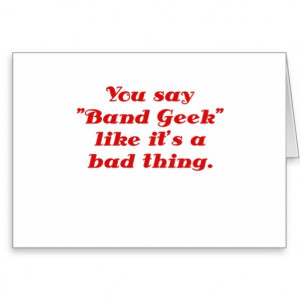 Band Geek Sayings You say band geek like its a bad thing greeting card