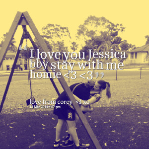 Quotes Picture: i love you jessica bby stay with me homie