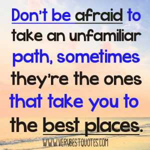 to take an unfamiliar path, sometimes they’re the ones that take ...