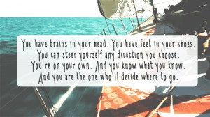 have brains in your head. You have feet in your shoes. You can steer ...
