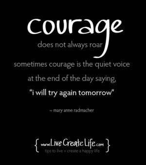 Courage does not always roar. Sometimes courage is the quite voice at ...