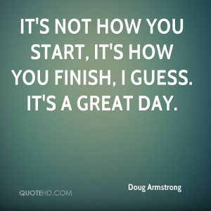 ... not how you start, it's how you finish, I guess. It's a great day