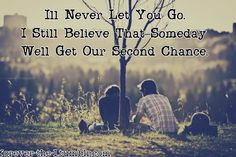 ll never let you go. I still believe that someday, we'll get our ...