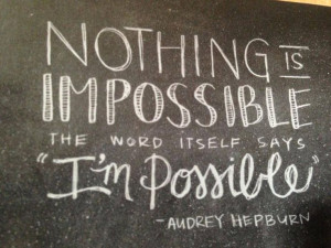 Nothing is impossible, the word itself says I'm possible. Audrey ...