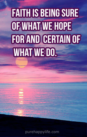 Faith Quote: Faith is being sure of what we hope for and certain of ...