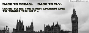 Dare to Dream.. Dare to Fly.. Dare to be the ever chosen one to touch ...