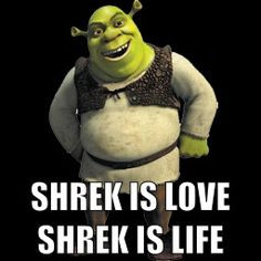 Shrek is Love... Shrek is LIFE. LOLOLOLOLOL More