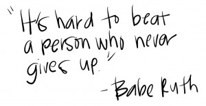 His Hard To Beat A Person Who Never Give Up.” - Babe Ruth