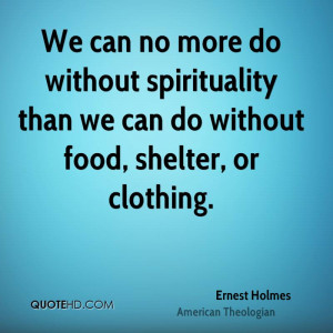 We can no more do without spirituality than we can do without food ...