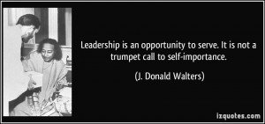 Leadership is an opportunity to serve. It is not a trumpet call to ...