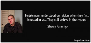 ... invested in us... They still believe in that vision. - Shawn Fanning