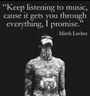 Keep listening to music, cause it gets you through everything, I ...