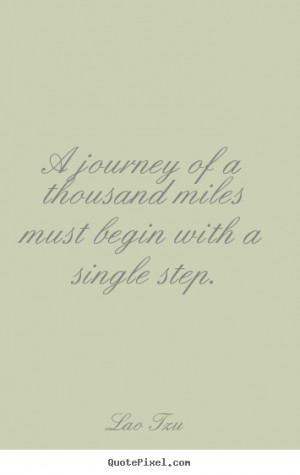 Lao Tzu picture quotes - A journey of a thousand miles must begin with ...
