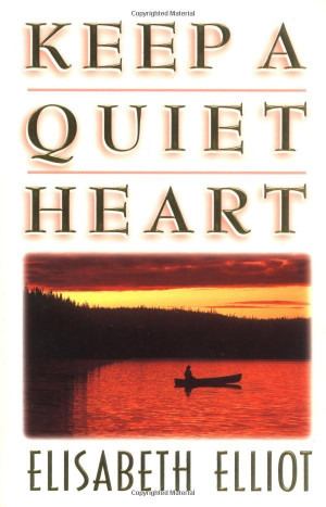 Keep a Quiet Heart by Elisabeth Elliot. One of my all time favorite ...