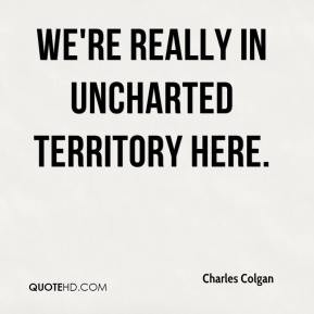 Charles Colgan - We're really in uncharted territory here.