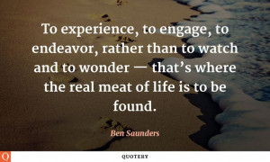 To experience, to engage, to endeavor, rather than to watch and to ...