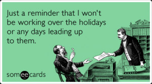 Just a reminder that I won’t be working over the holidays or any ...