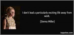 ... lead a particularly exciting life away from work. - Sienna Miller