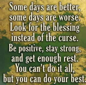 Some days are better, some days are worse. look for the blessing ...