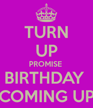TURN UP PROMISE BIRTHDAY COMING UP