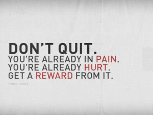 Don’t quit. You’re already in pain. You’re already hurt. Get a ...