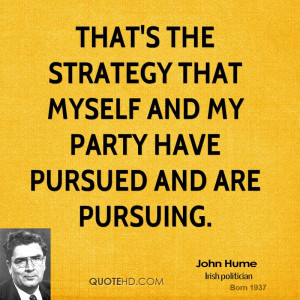 That's the strategy that myself and my party have pursued and are ...