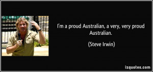 proud Australian, a very, very proud Australian. - Steve Irwin