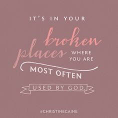 It's in your broken places where you are most often used by God. More