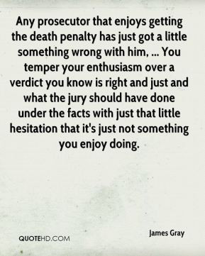 James Gray - Any prosecutor that enjoys getting the death penalty has ...