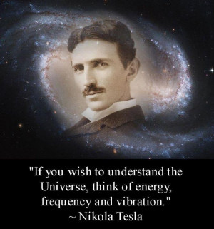 ... into the secrets of this core, but I know it exists.” -Nikola Tesla