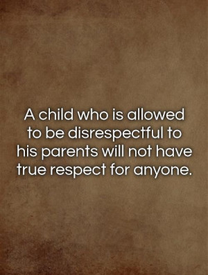 ... is allowed to be disrespectful to his parents will not have true