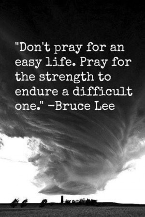 Don’t pray for an easy life. Pray for the strength to endure a ...