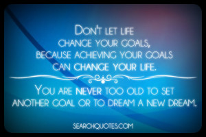 Don't let life change your goals, because achieving your goals can ...